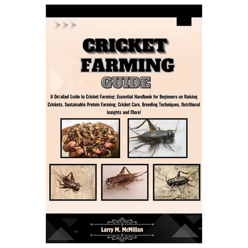 Cricket Farming Guide: A Detailed Guide to Cricket Farming: Essential Handbook for Beginners on Raising Crickets, Sustainable Protein Farming