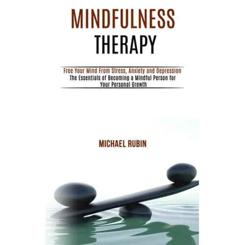 Mindfulness Therapy: Free Your Mind From Stress, Anxiety and Depression (The Essentials of Becoming a Mindful Person for Your Personal Growth)