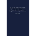 Half-Hearted Reform: Electoral Institutions and the Struggle for Democracy in Indonesia