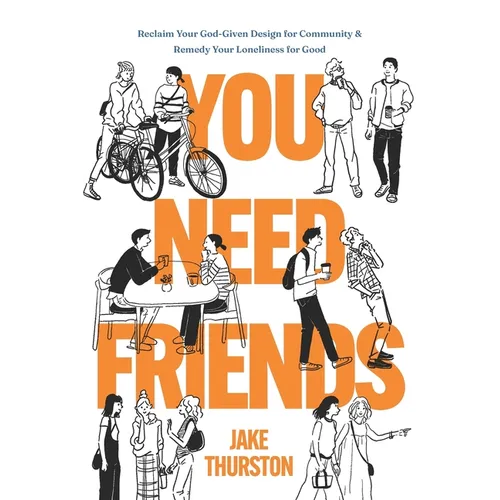 You Need Friends: Reclaim Your God-Given Design for Community and Remedy Your Loneliness for Good