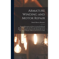 Armature Winding and Motor Repair: Practical Information and Data Covering Winding and Reconnectig Procedure for Direct and Alternating Current Machin