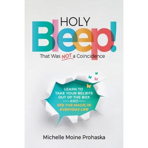 Holy BLEEP! That Was Not a Coincidence: Learn to Take Your Beliefs Out of the Box and See the Magic in Everyday Life