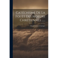 Catéchisme De La Foi Et Des Moeurs Chrétiennes ......