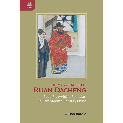 The Many Faces of Ruan Dacheng: Poet, Playwright, Politician in Seventeenth-Century China