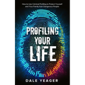 Profiling Your Life: How to Use Criminal Profiling to Protect Yourself and Your Family from Dangerous People