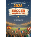 The Great Book of the 2026 Soccer World Cup The Complete Guide to the World Cup: Teams, Stadiums, Records, Fun Facts and More