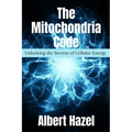 The Mitochondria Code: Unlocking the Secrets of Cellular Energy
