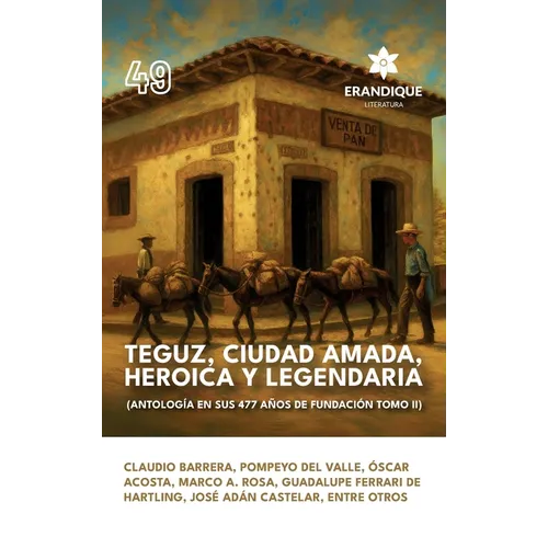 Teguz, ciudad amada, heroica y legendaria (Antología en sus 477 años de fundación. Tomo II)