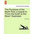The Purchase of the North Pole: A Sequel to from the Earth to the Moon Illustrated.