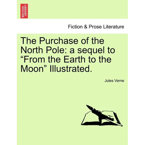 The Purchase of the North Pole: A Sequel to from the Earth to the Moon Illustrated.