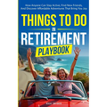 Things To Do In Retirement Playbook: How Anyone Can Stay Active, Find New Friends, And Discover Affordable Adventures That Bring You Joy
