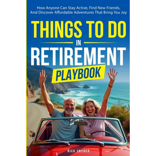 Things To Do In Retirement Playbook: How Anyone Can Stay Active, Find New Friends, And Discover Affordable Adventures That Bring You Joy