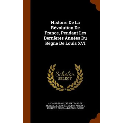 Histoire De La Révolution De France, Pendant Les Dernières Années Du Règne De Louis XVI