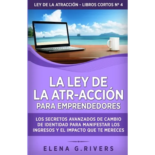 La ley de la atr-acción para emprendedores: Los secretos avanzados de cambio de identidad para manifestar los ingresos y el impacto que te mereces
