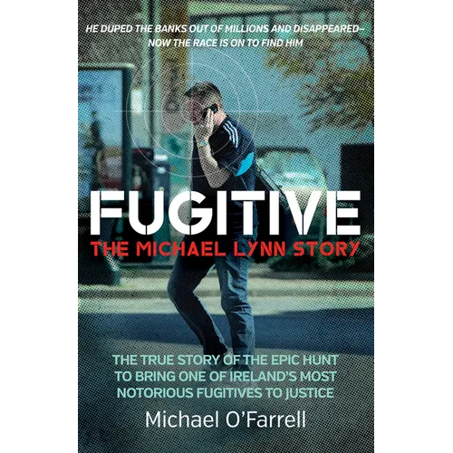 Fugitive: The Michael Lynn Story - The True Story of the Epic Hunt to Bring One of Ireland's Most Notorious Fugitives to Justice