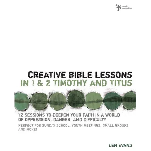 The Creative Bible Lessons in 1 and 2 Timothy and Titus: 12 Sessions to Deepen Your Faith in a World of Oppression, Danger, and Difficulty