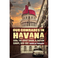 Our Comrades in Havana: Cuba, the Soviet Union, and Eastern Europe, 1959-1991