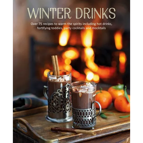 Winter Drinks: Over 75 Recipes to Warm the Spirits Including Hot Drinks, Fortifying Toddies, Party Cocktails and Mocktails