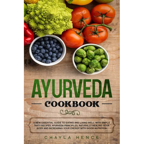 Ayurveda Cookbook: A new essential guide to eating and living well with simple tasty recipes, Ayurveda principles, naturally healing your