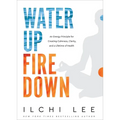 Water Up Fire Down: An Energy Principle for Creating Calmness, Clarity, and a Lifetime of Health
