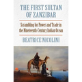 The First Sultan of Zanzibar: Scrambling for Power and Trade in the Nineteenth-Century Indian Ocean