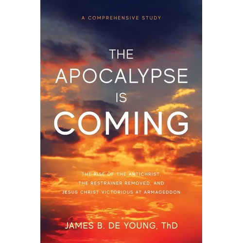 The Apocalypse Is Coming: The Rise of the Antichrist, the Restrainer Removed, and Jesus Christ Victorious at Armageddon