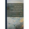 The African Pilot, Or Sailing Directions for the Western Coast of Africa; Volume I