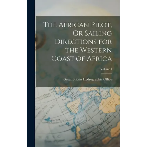The African Pilot, Or Sailing Directions for the Western Coast of Africa; Volume I
