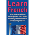 Learn French: A beginner's guide to learning basic French fast, including useful common words and phrases!