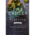 The Cancer-Fighting Recipe Book: Discover Nutritious And Delicious Recipes, Loaded With Anti-Oxidants That Can Help You Be Cancer-Free!