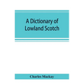 A dictionary of Lowland Scotch, with an introductory chapter on the poetry, humour, and literary history of the Scottish language and an appendix of S