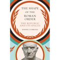 The Shape of the Roman Order: The Republic and Its Spaces