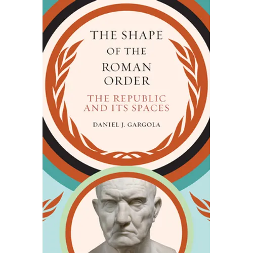 The Shape of the Roman Order: The Republic and Its Spaces