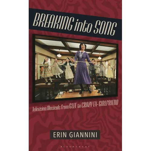 Breaking Into Song: Television Musicals from Glee to Crazy Ex-Girlfriend