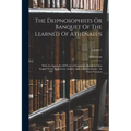 The Deipnosophists Or Banquet Of The Learned Of Athenaeus: With An Appendix Of Poetical Fragments, Rendered Into English Verse By Various Authors And