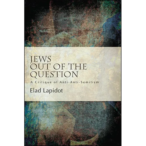 Jews Out of the Question: A Critique of Anti-Anti-Semitism