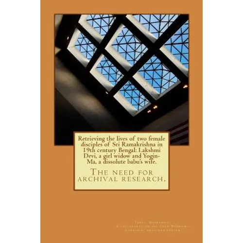 Retrieving the lives of two female disciples of Sri Ramakrishna in 19th century Bengal: Lakshmi Devi, a girl widow and Yogin-Ma, a dissolute babu's wi