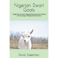 Nigerian Dwarf Goats: A Beginners Guide to Keeping Pet Goats from Feeding and Housing to Making Fresh Goat Milk