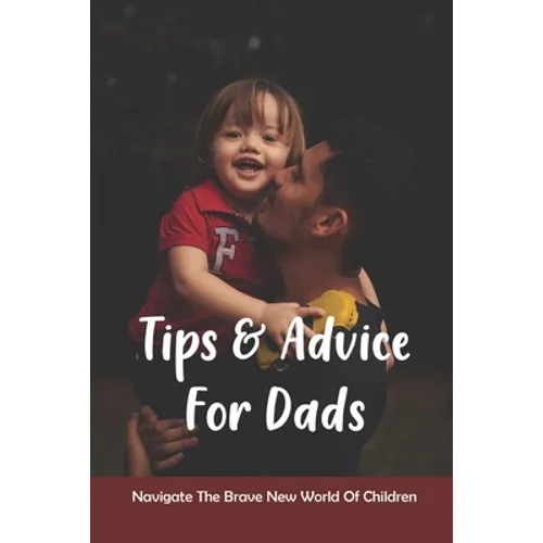 Tips & Advice For Dads: Navigate The Brave New World Of Children: The Role Of The Father In Child Development