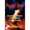 Puppet Show: How police and prosecutors blunder, manipulate and misuse their power