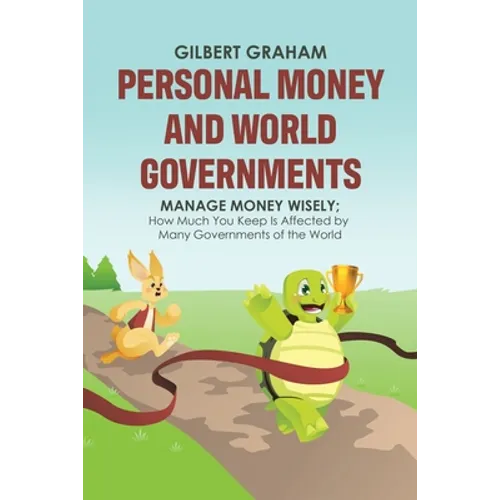 Personal Money and World Governments: Manage Money Wisely; How Much You Keep Is Affected by Many Governments of the World