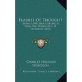Flashes Of Thought: Being 1,000 Choice Extracts From The Works Of C. H. Spurgeon (1874)