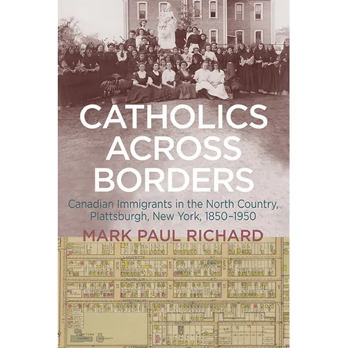 Catholics across Borders: Canadian Immigrants in the North Country, Plattsburgh, New York, 1850-1950
