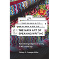 The Maya Art of Speaking Writing: Remediating Indigenous Orality in the Digital Age