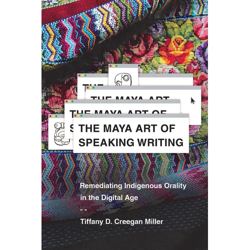 The Maya Art of Speaking Writing: Remediating Indigenous Orality in the Digital Age