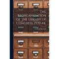 The Reorganization of the Library of Congress, 1939-44,