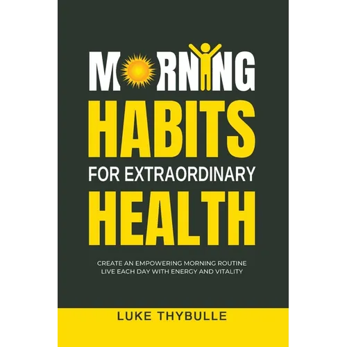 Morning Habits For Extraordinary Health: Create An Empowering Morning Routine, Live Each Day With Energy And Vitality