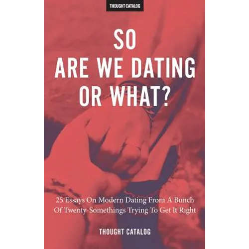 So Are We Dating Or What?: 25 Essays On Modern Dating From A Bunch Of Twenty-Somethings Trying To Get It Right