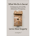 What We Do Is Secret: Contemporary Art and the Antinomies of Conspiracy