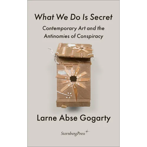 What We Do Is Secret: Contemporary Art and the Antinomies of Conspiracy